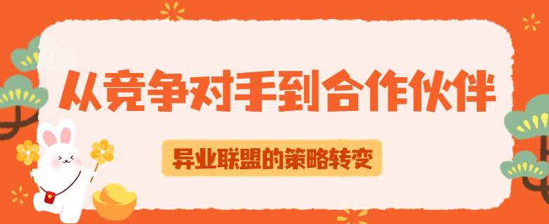 从竞争对手到合作伙伴：异业联盟的策略转变