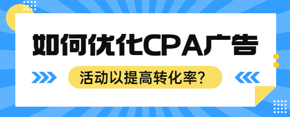 如何优化CPA广告活动以提高转化率？