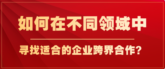 如何在不同领域中寻找适合的企业跨界合作？