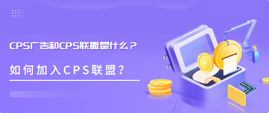 CPS广告和CPS联盟是什么？如何加入CPS联盟？