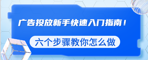 广告投放新手快速入门指南！六个步骤教你怎么做