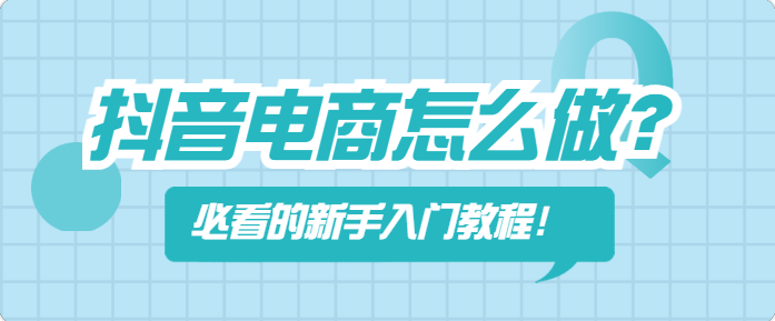 抖音电商怎么做？必看的新手入门教程！