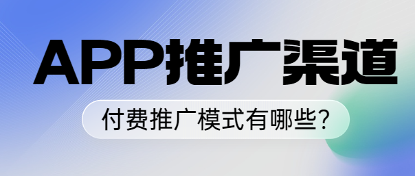 APP推广渠道中的付费推广模式有哪些?