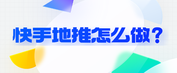 快手地推怎么做？创意地推攻略和案例！