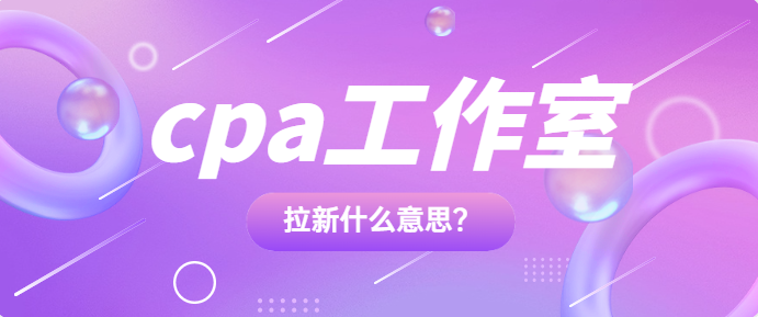 cpa工作室拉新什么意思？