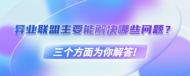 异业联盟主要能解决哪些问题？三个方面为你解答!