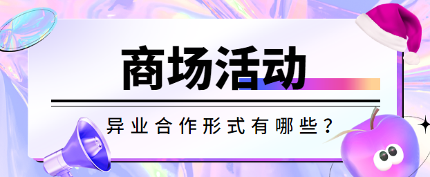 商场活动异业合作形式有哪些？