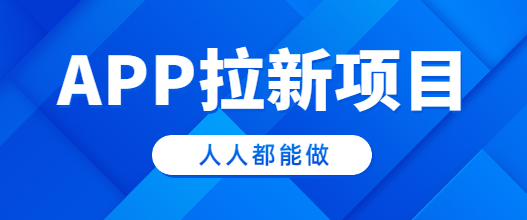 APP拉新项目，人人都能做，实操立马能赚300+（附APP拉新渠道）