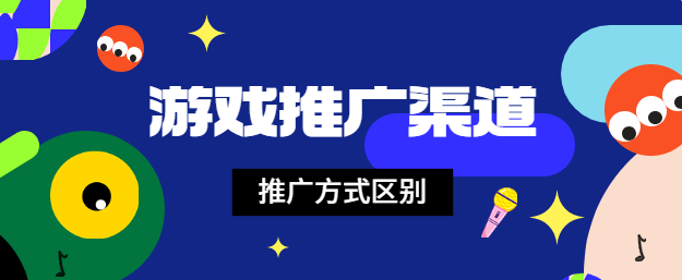 游戏推广渠道和推广方式的区别？