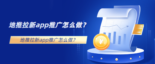 地推拉新app推广怎么做？6个方法总结！