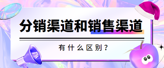 分销渠道和销售渠道有什么区别？