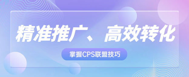 精准推广、高效转化：掌握CPS联盟技巧提升销售业绩！