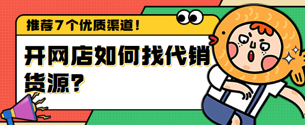 开网店如何找代销货源？推荐7个优质渠道！