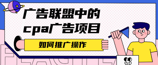 广告联盟中的cpa广告项目如何推广操作？