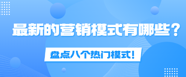 2023年最新的营销模式有哪些？盘点八个热门模式！