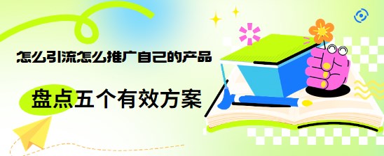 怎么引流怎么推广自己的产品？盘点五个有效方案！