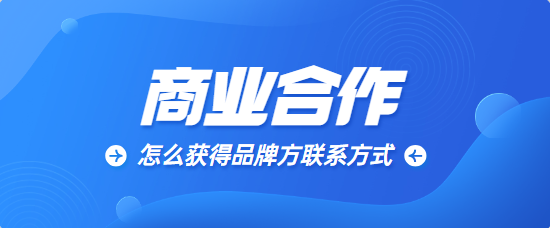 商业合作，你还不知道怎么获得品牌方联系方式？