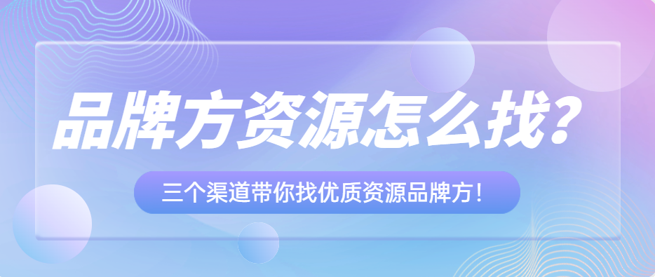 品牌方资源怎么找？三个渠道带你找优质资源品牌方！