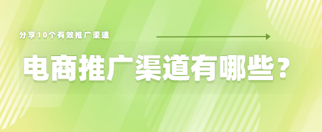 电商推广渠道有哪些？分享10个有效推广渠道