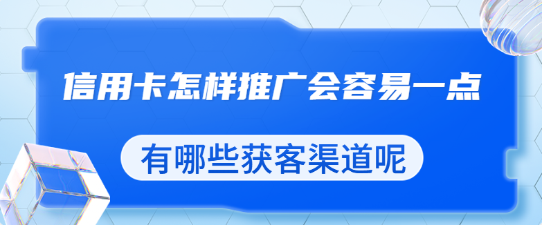 信用卡怎样推广会容易一点，有哪些获客渠道呢？