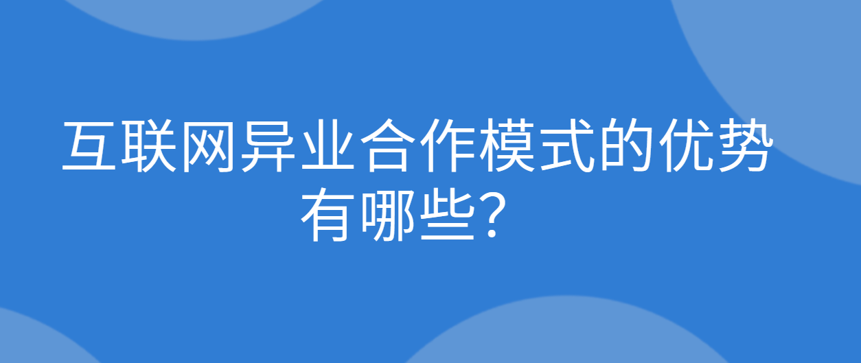 互联网异业合作模式的优势有哪些？