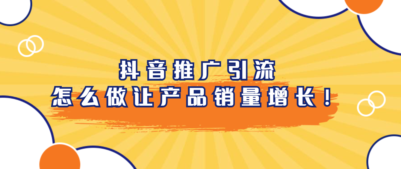 抖音推广引流，企业这样做才能让产品销量增长！