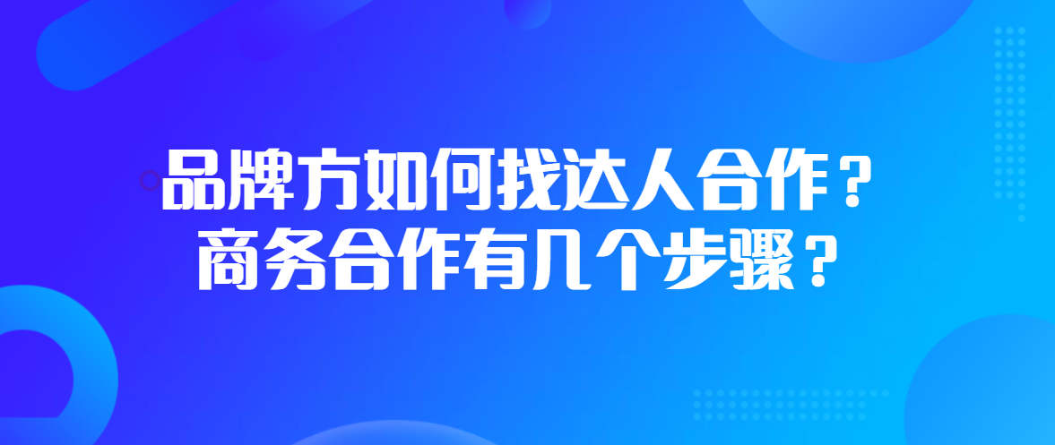 品牌方如何找达人合作？商务合作有几个步骤？