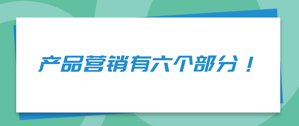 产品营销策略包括哪些内容？产品营销有六个部分！