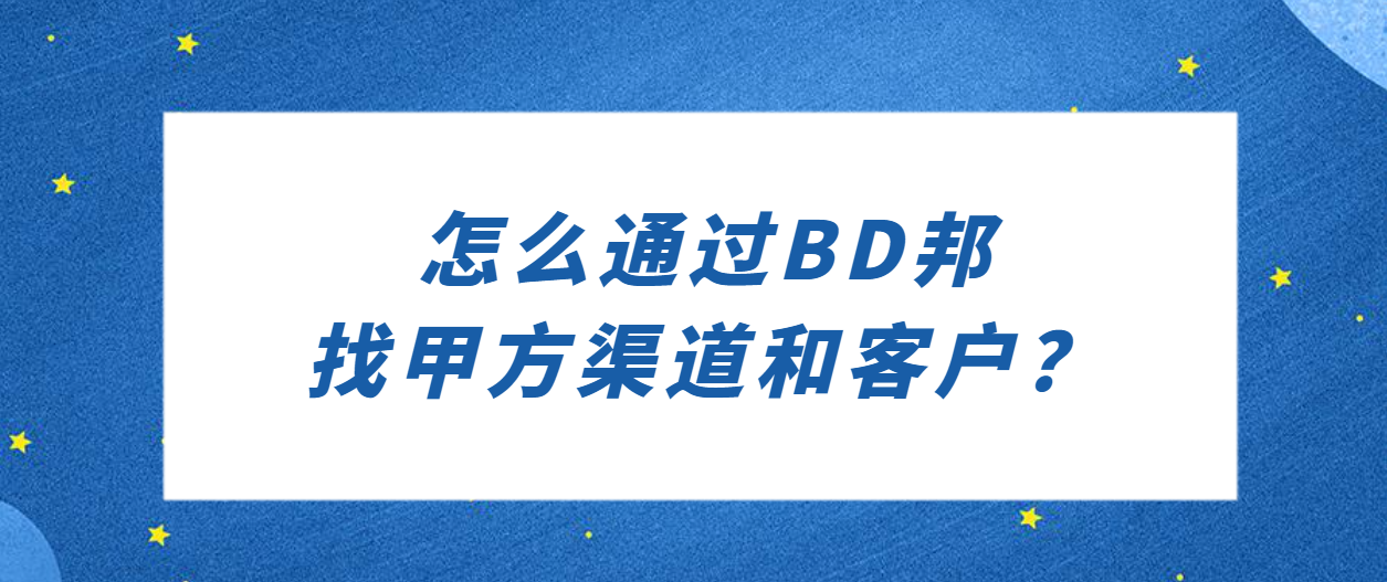 怎么通过BD邦找甲方渠道和客户？