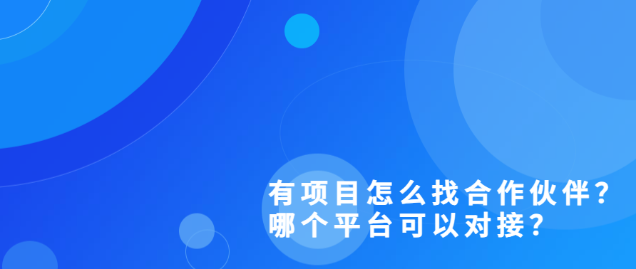 有项目怎么找合作伙伴？哪个平台可以对接？