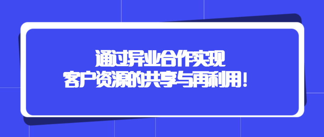 共享资源：通过异业合作实现客户资源的共享与再利用！