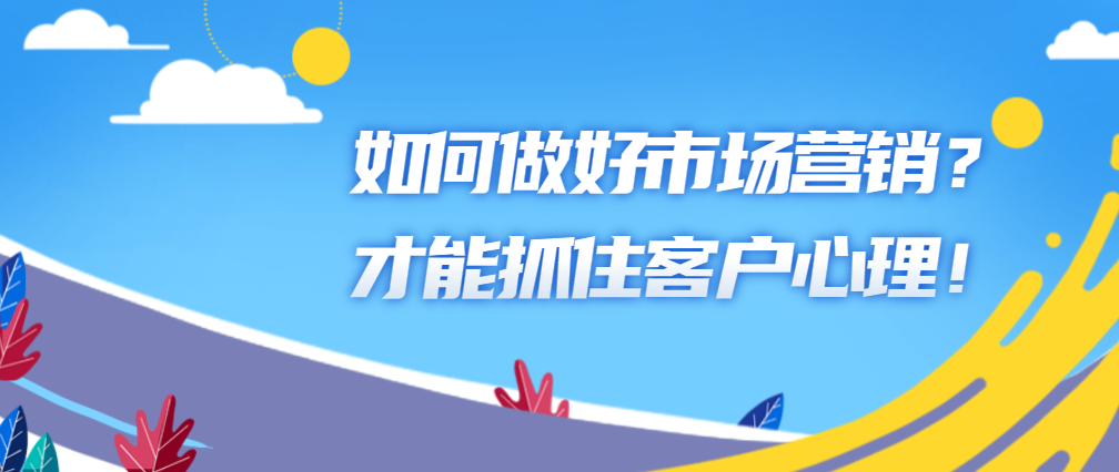 如何做好市场营销？才能抓住客户心理！