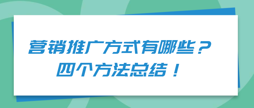 营销推广方式有哪些？四个方法总结！