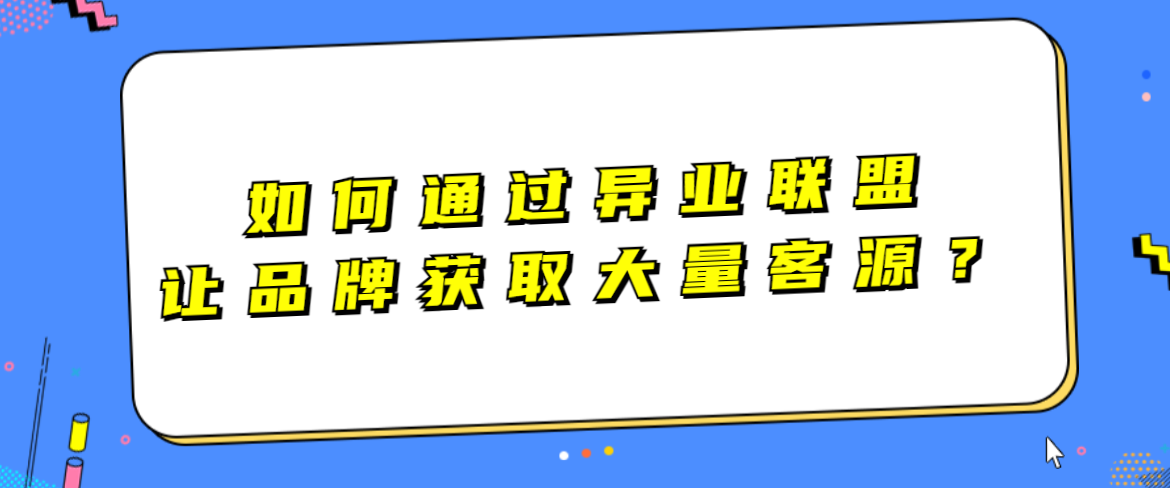 如何通过异业联盟让品牌获取大量客源？