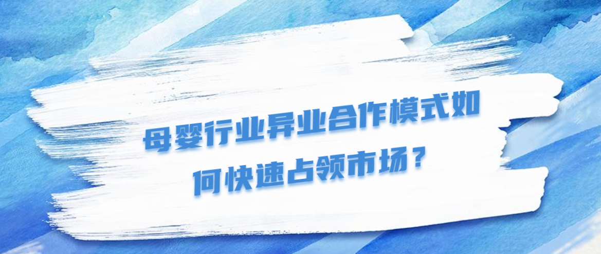 母婴行业异业合作模式如何快速占领市场？