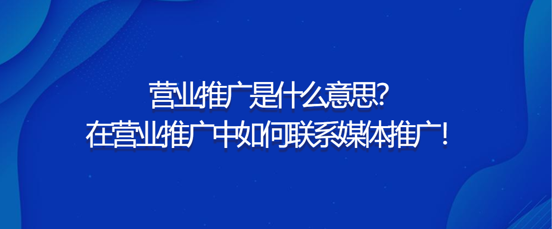 营业推广是什么意思？在营业推广中如何联系媒体推广！