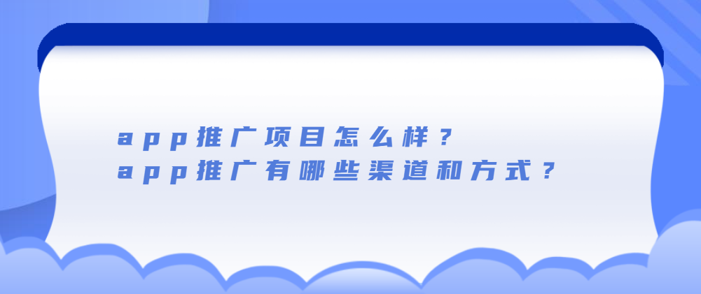 app推广项目怎么样？利用媒介合作做app推广有哪些渠道和方式？