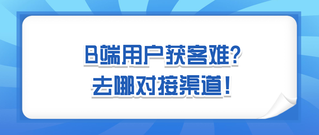 B端用户获客难？去哪对接渠道！