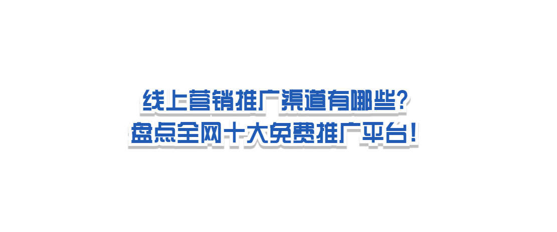 线上营销推广渠道有哪些？盘点全网十大免费推广平台！