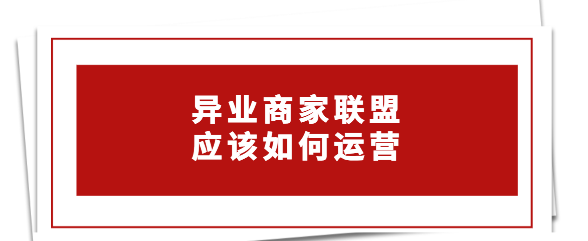 异业商家联盟应该如何运营，才能提高成功率？