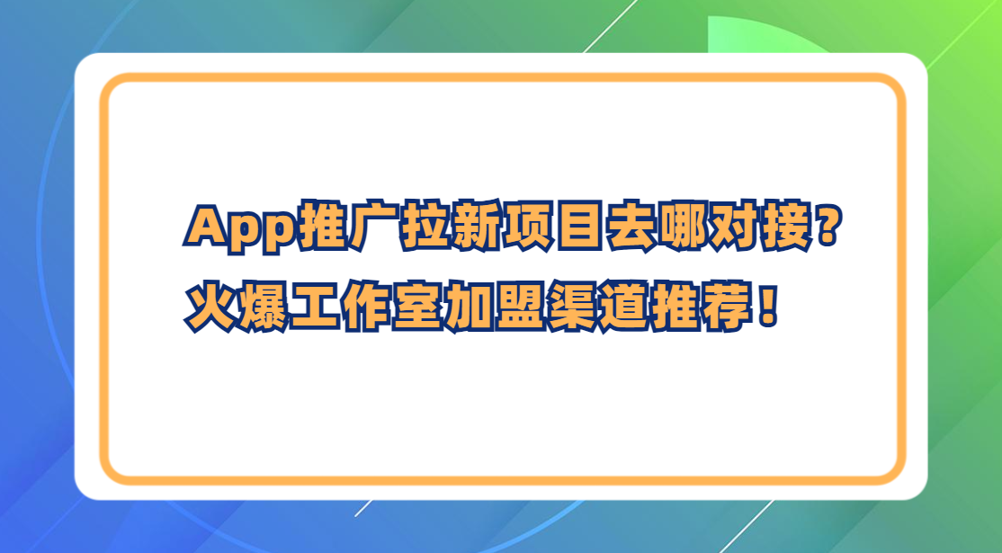 App推广拉新项目去哪对接？火爆工作室加盟渠道推荐！