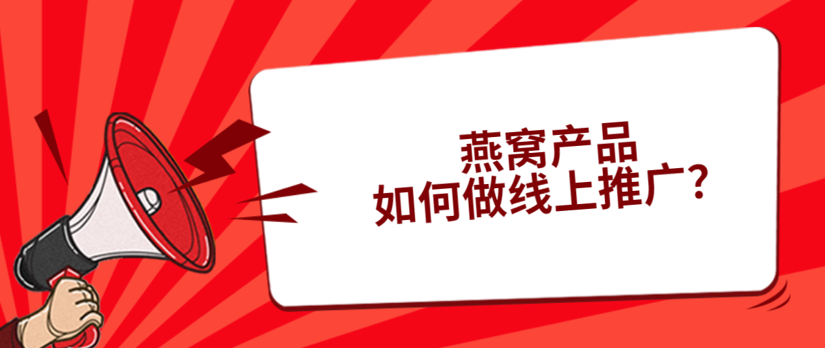 燕窝产品如何做线上推广？盘点5种方式！