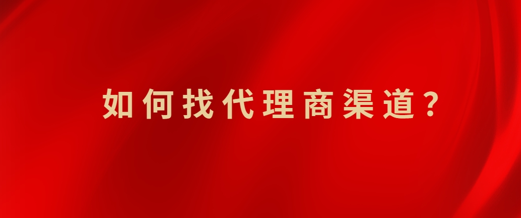 如何找代理商渠道？企业寻找潜在优质经销商的六个渠道！