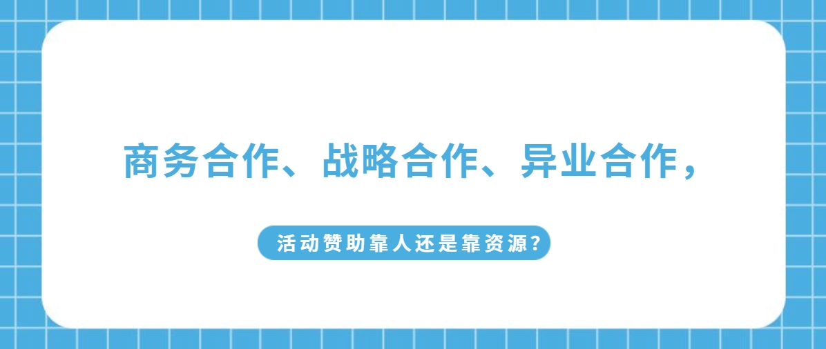 商务合作、战略合作、异业合作，活动赞助靠人还是靠资源？