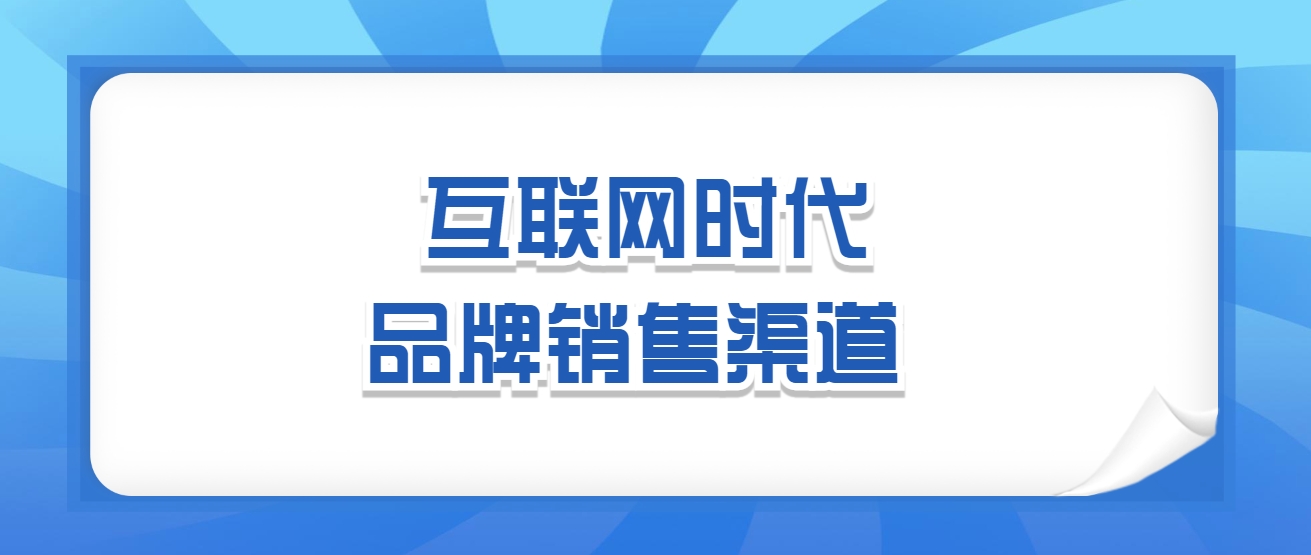 线上线下全渠道销售渠道搭建，互联网时代品牌销售渠道有哪几种？