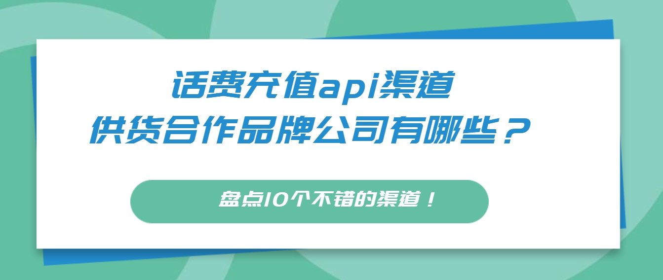 话费充值api渠道、供货合作品牌公司有哪些？盘点10个不错的渠道！