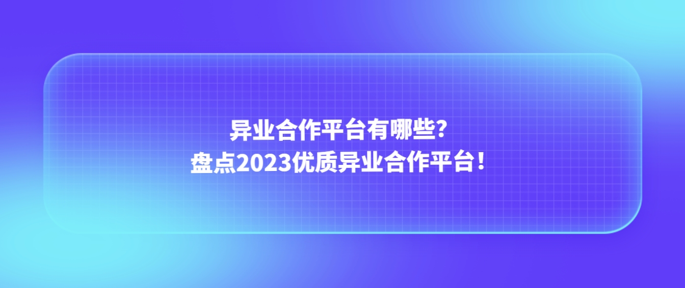 异业合作平台有哪些？盘点2023优质异业合作平台！