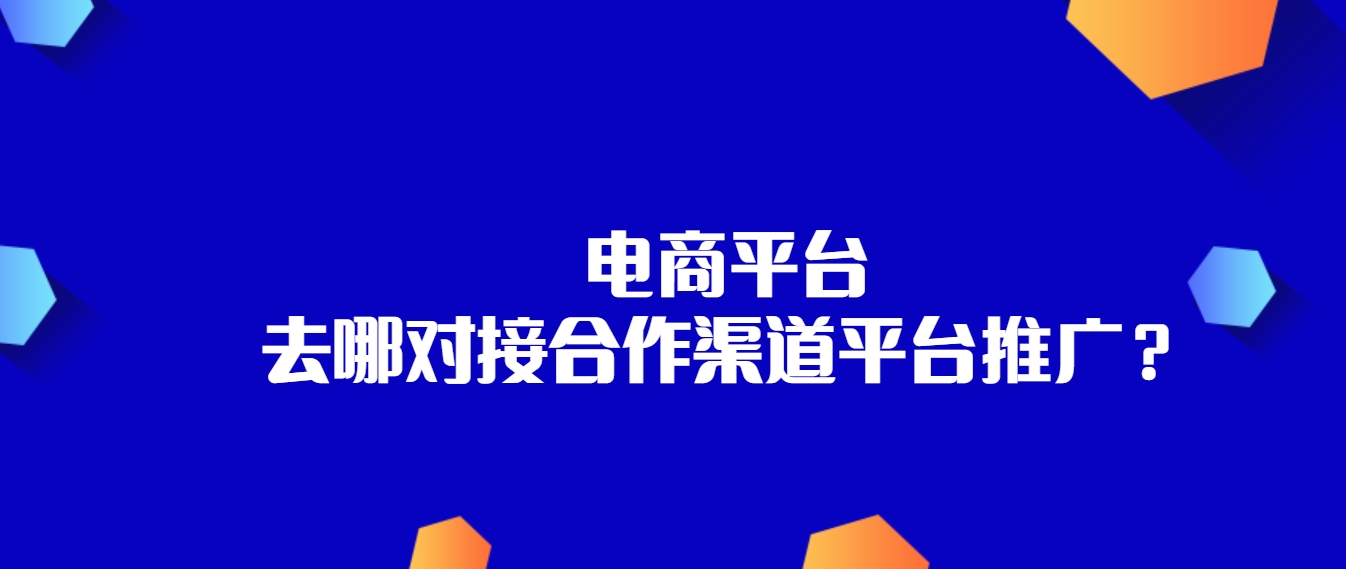 电商平台哪个最好最可靠？可以去哪对接这些平台合作？