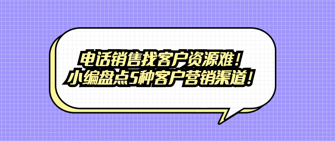 电话销售找客户资源难！小编盘点5种客户营销渠道！