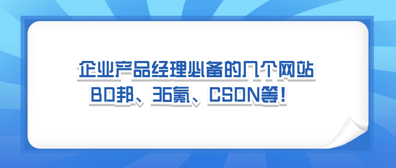 企业产品经理必备的几个网站，BD邦、36氪、CSDN等！